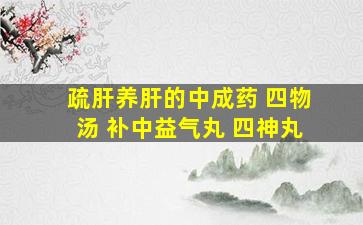 疏肝养肝的中成药 四物汤 补中益气丸 四神丸